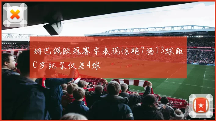 姆巴佩欧冠赛季表现惊艳7场13球距C罗纪录仅差4球