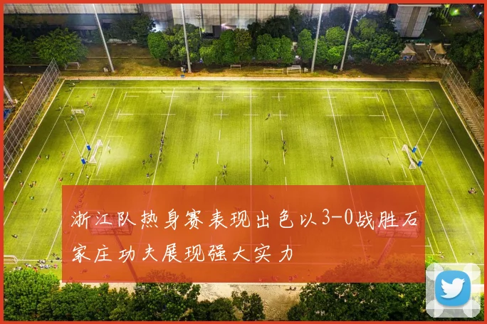 浙江队热身赛表现出色以3-0战胜石家庄功夫展现强大实力