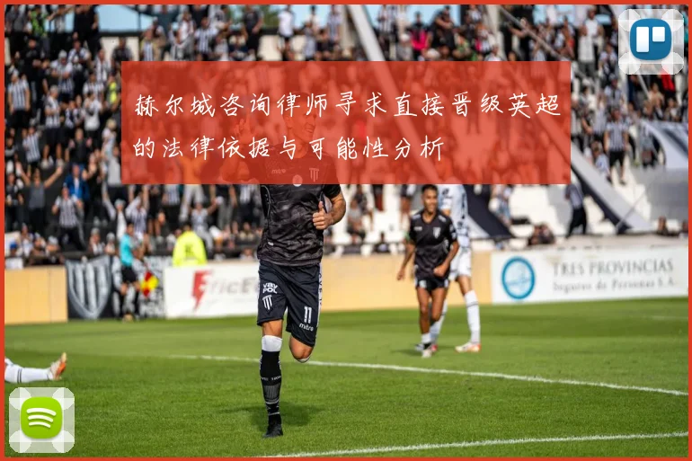 赫尔城咨询律师寻求直接晋级英超的法律依据与可能性分析