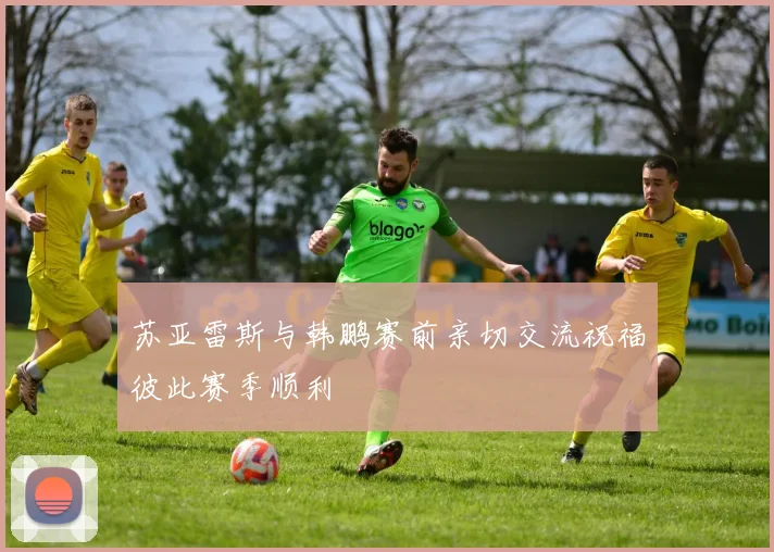 苏亚雷斯与韩鹏赛前亲切交流祝福彼此赛季顺利