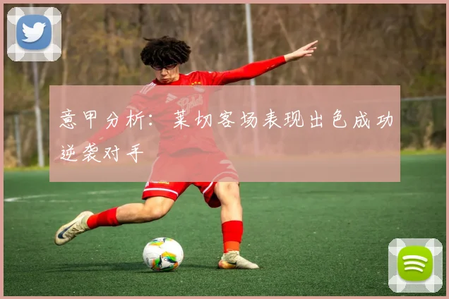 意甲分析：莱切客场表现出色成功逆袭对手