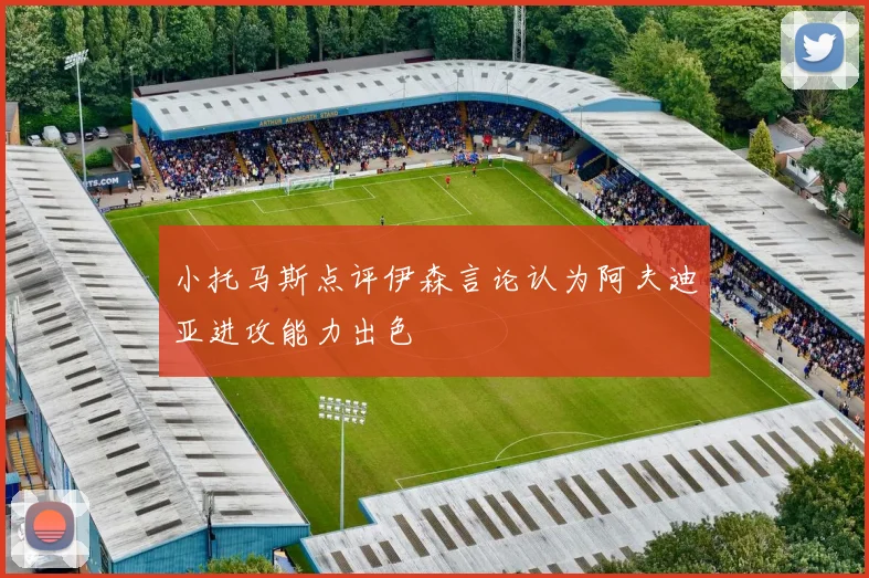 小托马斯点评伊森言论认为阿夫迪亚进攻能力出色